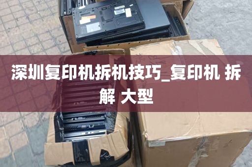 深圳复印机拆机技巧_复印机 拆解 大型