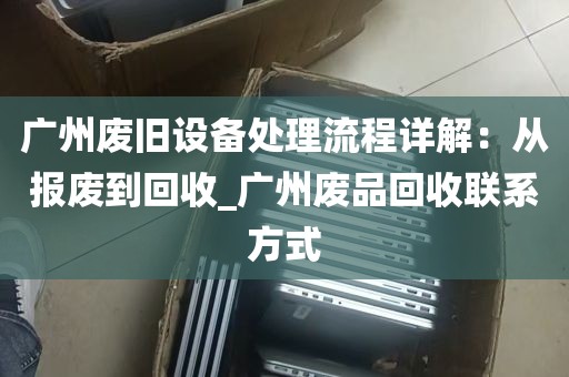 广州废旧设备处理流程详解：从报废到回收_广州废品回收联系方式