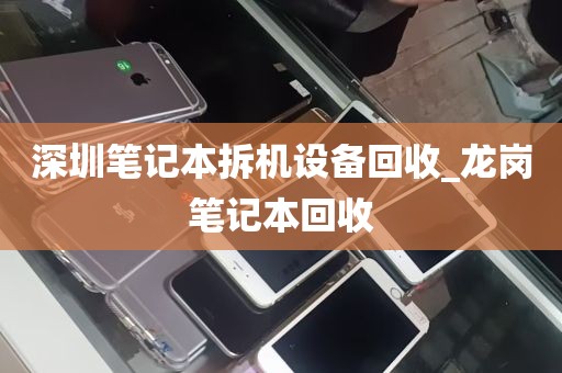 深圳笔记本拆机设备回收_龙岗笔记本回收