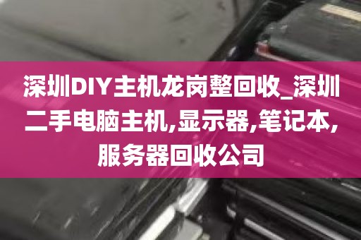 深圳DIY主机龙岗整回收_深圳二手电脑主机,显示器,笔记本,服务器回收公司