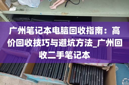 广州笔记本电脑回收指南：高价回收技巧与避坑方法_广州回收二手笔记本