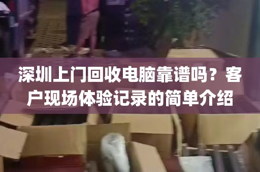 深圳上门回收电脑靠谱吗？客户现场体验记录的简单介绍