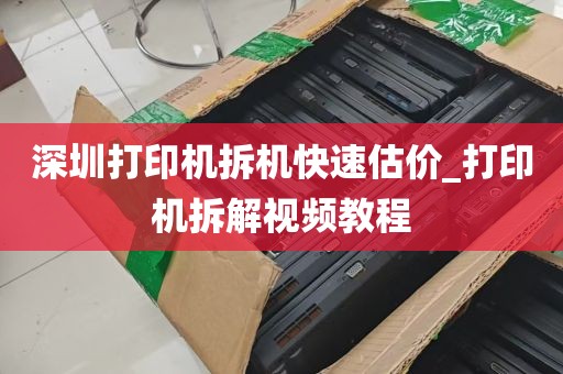 深圳打印机拆机快速估价_打印机拆解视频教程