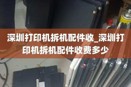 深圳打印机拆机配件收_深圳打印机拆机配件收费多少