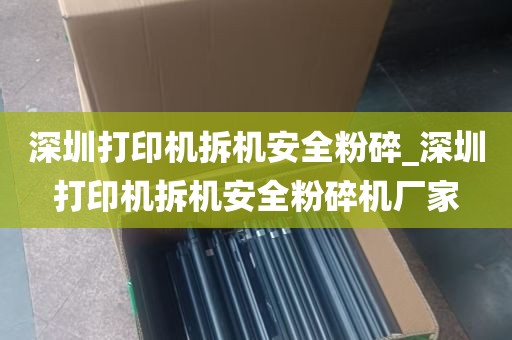 深圳打印机拆机安全粉碎_深圳打印机拆机安全粉碎机厂家