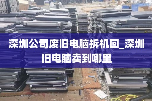 深圳公司废旧电脑拆机回_深圳旧电脑卖到哪里