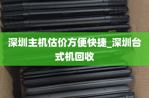 深圳主机估价方便快捷_深圳台式机回收