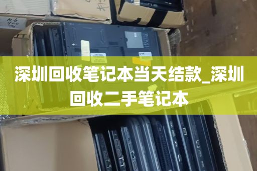 深圳回收笔记本当天结款_深圳回收二手笔记本