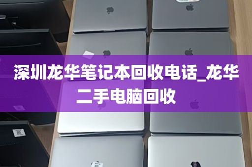 深圳龙华笔记本回收电话_龙华二手电脑回收