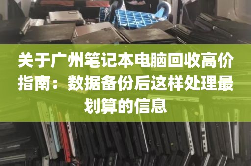 关于广州笔记本电脑回收高价指南：数据备份后这样处理最划算的信息