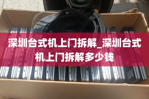 深圳台式机上门拆解_深圳台式机上门拆解多少钱