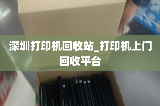 深圳打印机回收站_打印机上门回收平台