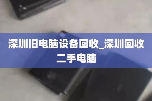 深圳旧电脑设备回收_深圳回收二手电脑