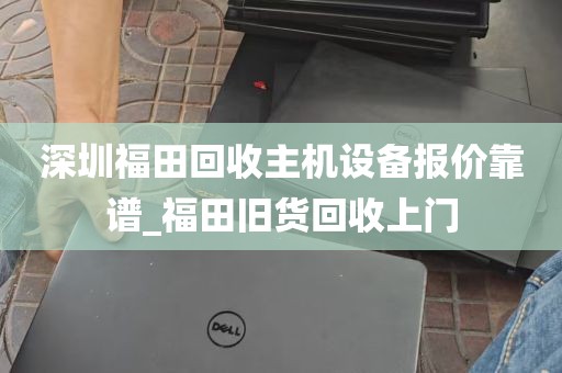 深圳福田回收主机设备报价靠谱_福田旧货回收上门