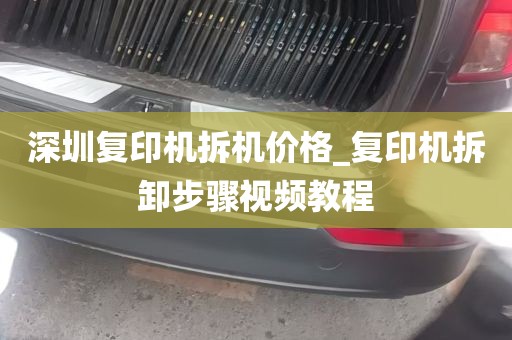 深圳复印机拆机价格_复印机拆卸步骤视频教程