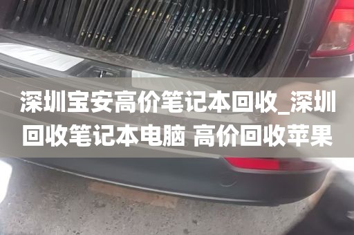 深圳宝安高价笔记本回收_深圳回收笔记本电脑 高价回收苹果