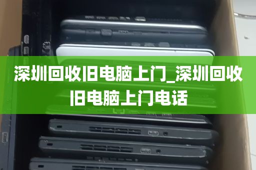 深圳回收旧电脑上门_深圳回收旧电脑上门电话