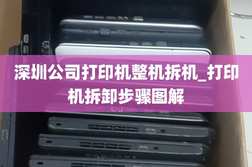 深圳公司打印机整机拆机_打印机拆卸步骤图解