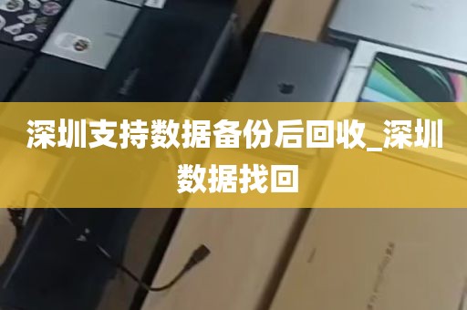 深圳支持数据备份后回收_深圳 数据找回