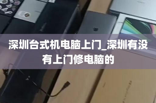 深圳台式机电脑上门_深圳有没有上门修电脑的