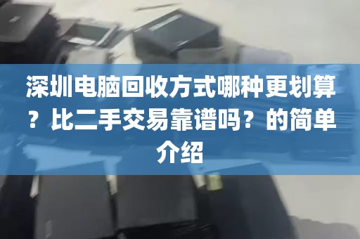深圳电脑回收方式哪种更划算？比二手交易靠谱吗？的简单介绍