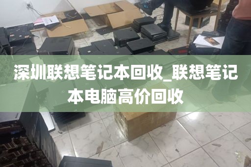 深圳联想笔记本回收_联想笔记本电脑高价回收