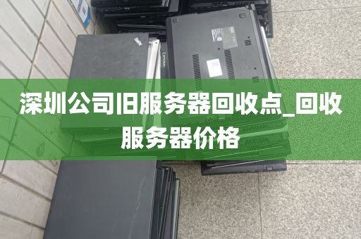 深圳公司旧服务器回收点_回收服务器价格