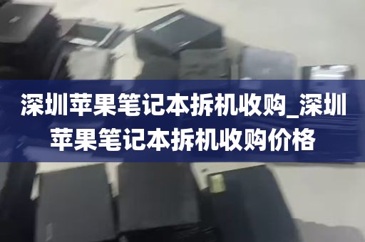 深圳苹果笔记本拆机收购_深圳苹果笔记本拆机收购价格