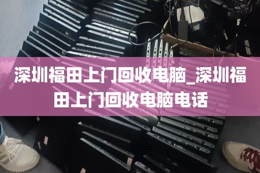 深圳福田上门回收电脑_深圳福田上门回收电脑电话