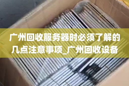 广州回收服务器时必须了解的几点注意事项_广州回收设备
