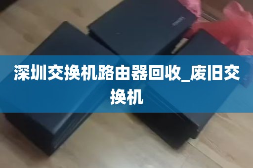 深圳交换机路由器回收_废旧交换机