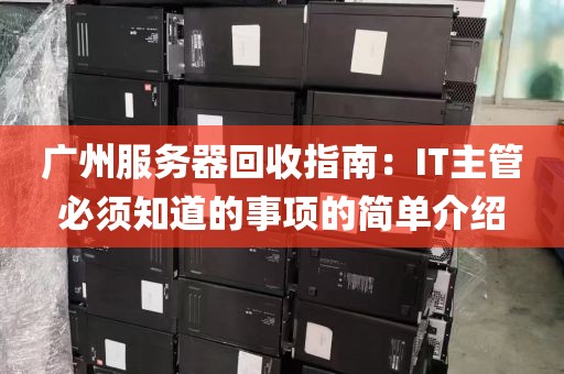 广州服务器回收指南：IT主管必须知道的事项的简单介绍