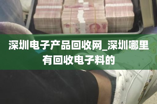 深圳电子产品回收网_深圳哪里有回收电子料的