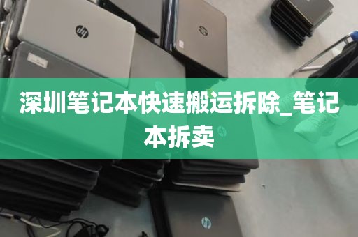 深圳笔记本快速搬运拆除_笔记本拆卖