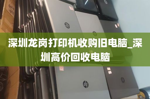 深圳龙岗打印机收购旧电脑_深圳高价回收电脑