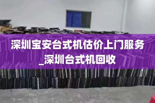 深圳宝安台式机估价上门服务_深圳台式机回收