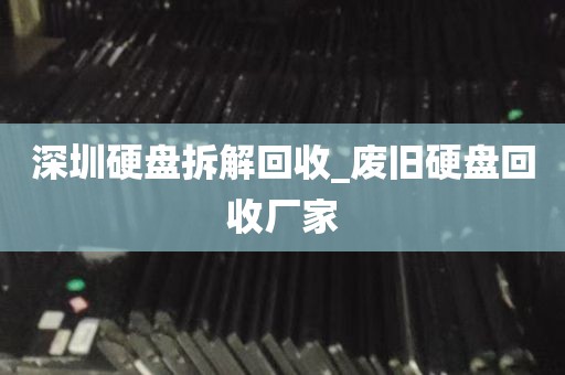 深圳硬盘拆解回收_废旧硬盘回收厂家