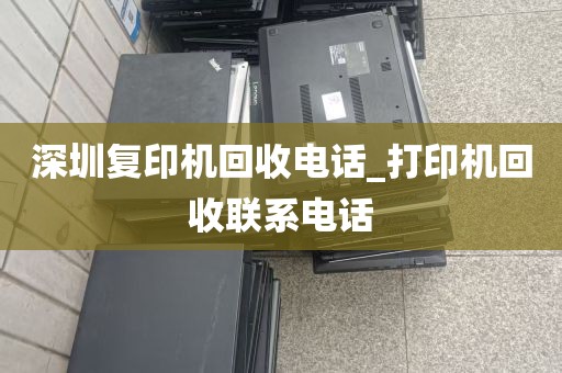 深圳复印机回收电话_打印机回收联系电话
