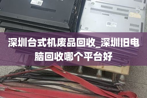 深圳台式机废品回收_深圳旧电脑回收哪个平台好