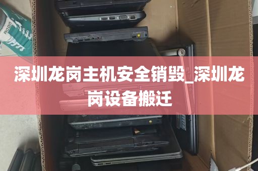 深圳龙岗主机安全销毁_深圳龙岗设备搬迁