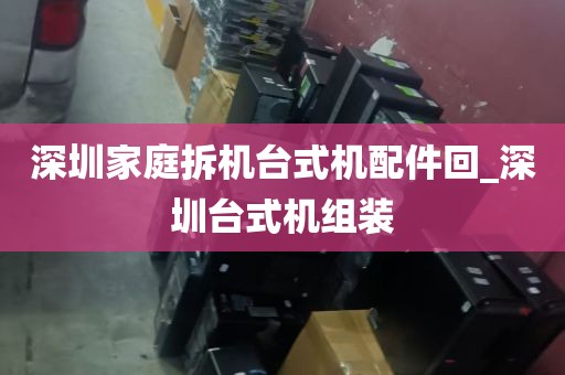 深圳家庭拆机台式机配件回_深圳台式机组装