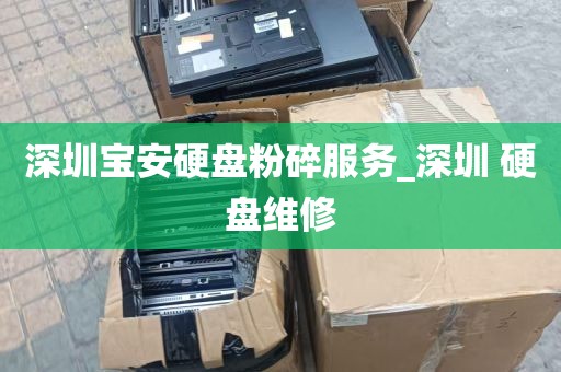 深圳宝安硬盘粉碎服务_深圳 硬盘维修