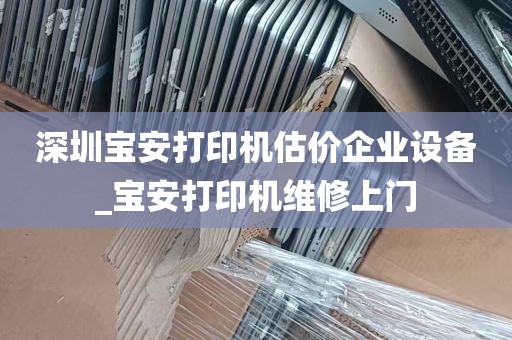 深圳宝安打印机估价企业设备_宝安打印机维修上门