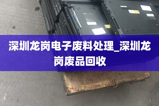 深圳龙岗电子废料处理_深圳龙岗废品回收