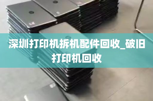 深圳打印机拆机配件回收_破旧打印机回收