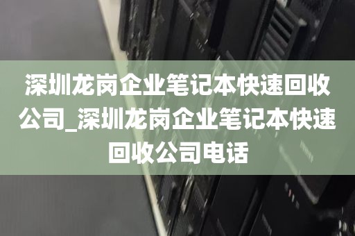深圳龙岗企业笔记本快速回收公司_深圳龙岗企业笔记本快速回收公司电话