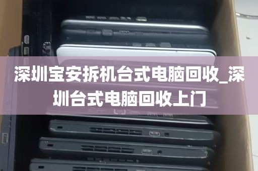 深圳宝安拆机台式电脑回收_深圳台式电脑回收上门