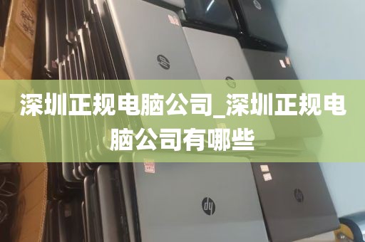 深圳正规电脑公司_深圳正规电脑公司有哪些
