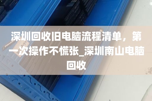 深圳回收旧电脑流程清单，第一次操作不慌张_深圳南山电脑回收