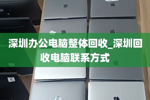 深圳办公电脑整体回收_深圳回收电脑联系方式
